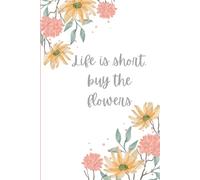 Life is too short, buy the flowers.