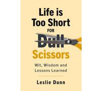 Life is Too Short for Dull Scissors: Wit, Wisdom and Lessons Learned