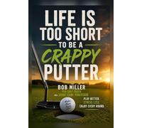 Life Is Too Short To Be a Crappy Putter: A No - Nonsense guide to Sinking More Putts and Shooting Lower Scores