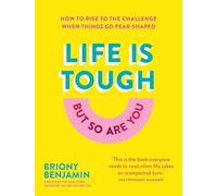 Life Is Tough (But So Are You): How to rise to the challenge when things go pear-shaped