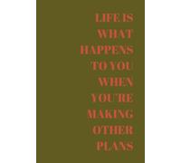 LIFE IS WHAT HAPPENS TO YOU WHEN YOU'RE MAKING OTHER PLANS