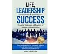 Life, Leadership & Success: Purposeful Life Lessons and Strategies for Managing Teams with Impact