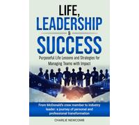 Life, Leadership & Success: Purposeful Life Lessons and Strategies for Managing Teams with Impact: Purposeful Life Lessons and Strategies for Managing ... and Strategies for Managing Teams with Impact