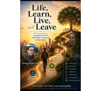 Life, Learn, Live and Leave: A Practical Guide to Purposeful Growth, Meaningful Living, and Lasting Legacy