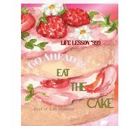 Life Lesson #999 Go Ahead & Eat The Cake: End of Life Planner