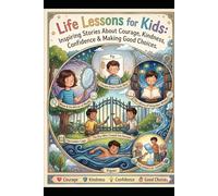 Life Lessons for Kids: Inspiring Stories About Courage, Kindness, Confidence & Making Good Choices.