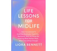 Life Lessons for Midlife: How I've Learned To Embrace Gratitude, Positivity, Resilience, And Joy While Discovering What Matters Most When Everything Changes