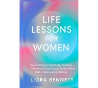 Life Lessons for Women: How To Embrace Gratitude, Positivity, Resilience,& Joy Through Simple Habits That Creates Lasting Change