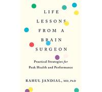 Life Lessons from a Brain Surgeon: Practical Strategies for Peak Health an...