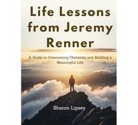 Life Lessons from Jeremy Renner: A Guide to Overcoming Obstacles and Building a Meaningful Life