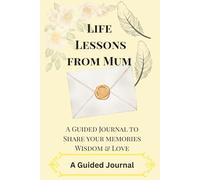 Life Lessons from Mum: A Guided Journal to Share Your Memories, Wisdom & Love.