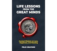 Life Lessons from the Great Minds: Curated Wisdom on Love, Happiness, and Meaning