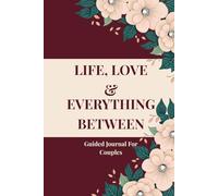 LIFE, LOVE & EVERYTHING BETWEEN Guided Journal For Couples: 120 Questions To Ask Before Building a Life Together
