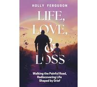 Life, Love & Loss: Walking the Painful Road, Rediscovering Life Shaped by Grief