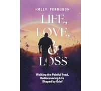 Life, Love & Loss: Walking the Painful Road, Rediscovering Life Shaped by Grief