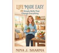 Life Made Easy- 25 Simple Skills That Change Everything: - A guide to living with more ease, joy, and intention -
