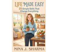 Life Made Easy- 25 Simple Skills That Change Everything: - A guide to living with more ease, joy, and intention -