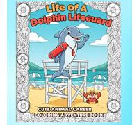 Life of a Dolphin Lifeguard Coloring Book: Animal Career Coloring Adventure with Dolphin Rescue Scenes, Ocean Safety Fun, and Creative Beach Activities for Kids Ages 4-8