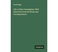 Life of Allan Cunningham. With Selections from His Works and Correspondence