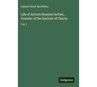 Life of Antonio Rosmini Serbati, Founder of the Institute of Charity: Vol. I