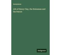 Life of Henry Clay, the Statesman and the Patriot