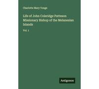 Life of John Coleridge Patteson Missionary Bishop of the Melanesian Islands: Vol. 1