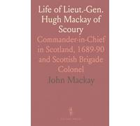 Life of Lieut.-Gen. Hugh Mackay of Scoury: Commander-in-Chief in Scotland, 1689-90 and Scottish Brigade Colonel