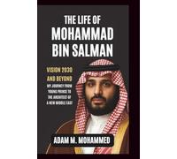 Life of Mohammad Bin Salman: Vision 2030 and Beyond - My Journey From Young Prince to the Architect of a New Middle East