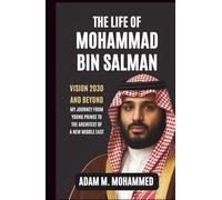Life of Mohammad Bin Salman: Vision 2030 and Beyond - My Journey From Young Prince to the Architect of a New Middle East