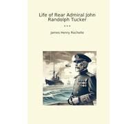 Life of Rear Admiral John Randolph Tucker