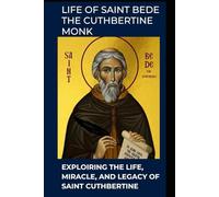 Life of Saint Bede The Cuthbertine Monk: Exploring the Life, Miracle, and Legacy of Saint Cuthbertine
