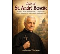 Life of St. André Bessette: A Catholic Biography and 9-Day Novena for Faith, Healing, and Devotion to Saint André of Montreal