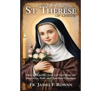 LIFE OF ST. THÉRÈSE OF LISIEUX: Discovering the Little Way of Simplicity, Faith, and Spiritual Greatness