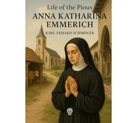 Life of the Pious Anna Katharina Emmerich. Modernized Edition (Translated): The stigmatist nun whose visions Clemens Brentano recorded