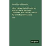 Life of William, Earl of Shelburne, Afterwards First Marguess of Lansdowne. With Extracts From His Papers and Correspondence: Vol. II