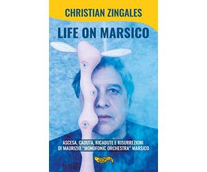 Life on Marsico. Ascesa, caduta, ricadute e risurrezioni di Maurizio «Monofonic Orchestra» Marsico