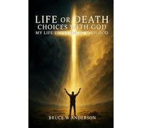 Life or Death Choices With God: My Life Experiences With God