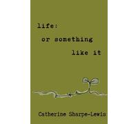life: or something like it - Sharpe-Lewis Catherine