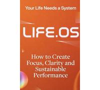 LIFE.OS - Your Life Needs a System: How to Create Focus, Clarity and Sustainable Performance