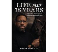 Life Plus 16 Years: A True Story of Consequences, Redemption, and Coming Home
