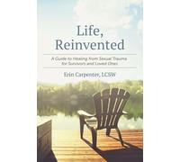 Life, Reinvented: A Guide to Healing from Sexual Trauma for Survivors and Loved Ones