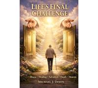 Life’s Final Challenge: Illness, Healing, Salvation, Death and Heaven