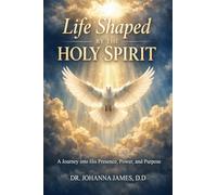 Life Shaped By The Holy Spirit: A Journey into His Presence, Power, and Purpose