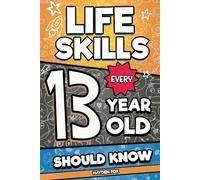 Life Skills Every 13 Year Old Should Know: An Essential Book For Teen Boys and Girls To Unlock Their Secret Superpowers and Be Successful, Healthy, and Happy