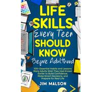 Life Skills Every Teen Should Know Before Adulthood: 100+ Essential Habits and Lessons Many Adults Wish They Had Known Earlier to Build Confidence, Make Smart Decisions, and Prepare for Real Life