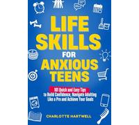 Life Skills for Anxious Teens: 101 Quick and Easy Tips to Build Confidence, Navigate Adulting Like a Pro and Achieve Your Goals