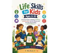 Life Skills for Kids Ages 6-10: A Practical Guide to Building Confidence, Independence, Communication, Decision-Making, and Everyday Responsibility