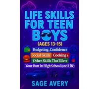 Life Skills for Teen Boys (Ages 13-15): Budgeting, Confidence, Social Skills, Cooking & Other Skills That’ll Save Your Butt in High School (and Life)