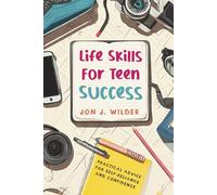 Life Skills for Teen Success: Setting Goals, Social Etiquette, Saving and Investing, Cooking, Home Maintenance, and more! Practical Advice for Self-Reliance and Confidence