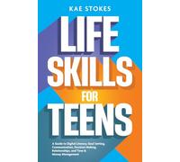 Life Skills for Teens: A Guide to Digital Literacy, Goal Setting, Communication, Decision Making, Relationships, and Time & Money Management